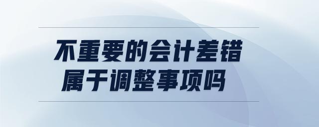 不重要的會計差錯屬于調(diào)整事項嗎