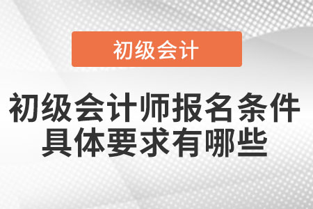 初級會計(jì)師報(bào)名條件具體要求有哪些