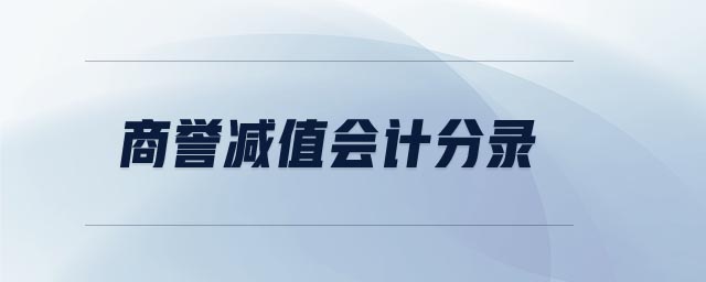 商譽(yù)減值會計(jì)分錄 商譽(yù)減值會計(jì)分錄
