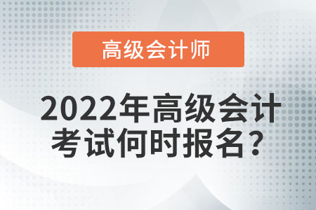 2022年高級(jí)會(huì)計(jì)考試何時(shí)報(bào)名？