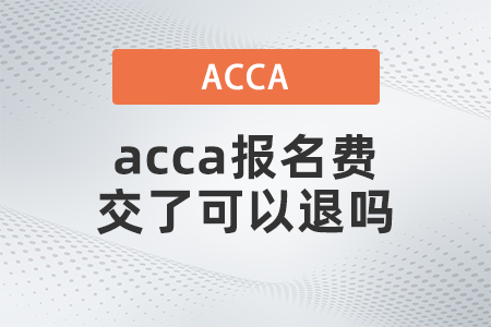 2021年acca報名費(fèi)交了可以退嗎