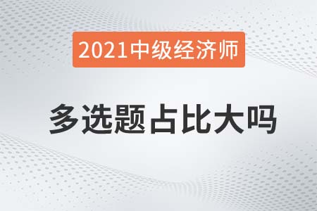 2021中級經(jīng)濟師多選題占比大嗎 2021中級經(jīng)濟師多選題占比大嗎