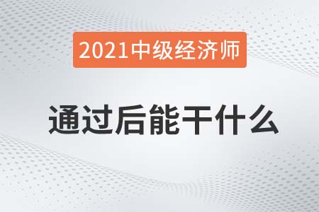 中級經(jīng)濟(jì)師考試通過后能干什么 中級經(jīng)濟(jì)師考試通過后能干什么