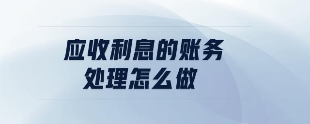 應收利息的賬務處理怎么做 應收利息的賬務處理怎么做