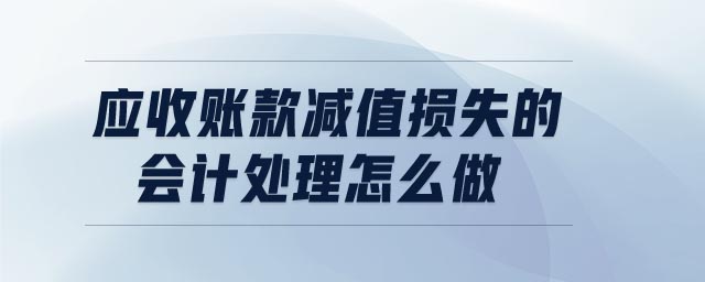 應(yīng)收賬款減值損失的會(huì)計(jì)處理怎么做 應(yīng)收賬款減值損失的會(huì)計(jì)處理怎么做