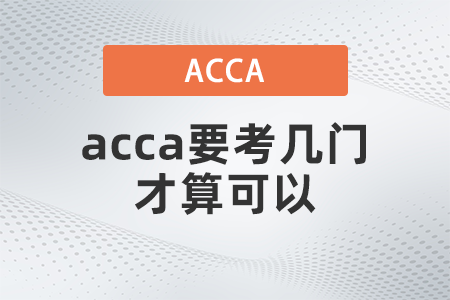 acca要考幾門(mén)才算可以 acca要考幾門(mén)才算可以