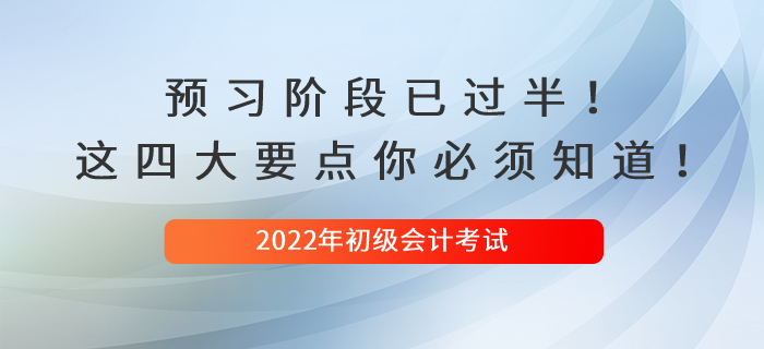 2022初級會計預(yù)習(xí)階段已過半！這四大要點你必須知道！