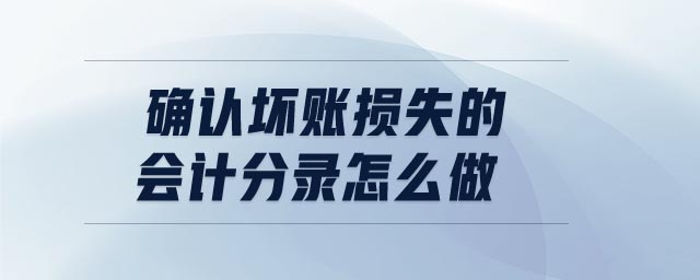 確認(rèn)壞賬損失的會(huì)計(jì)分錄怎么做