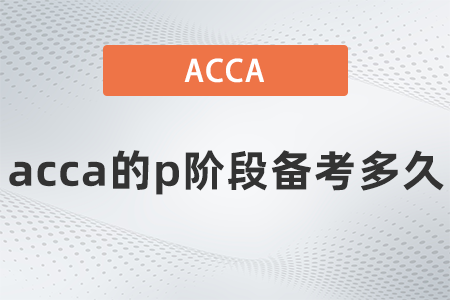 2021年12月acca的p階段備考多久 2021年12月acca的p階段備考多久