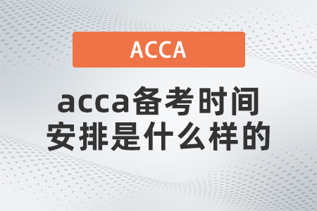 2021年acca備考時(shí)間安排是什么樣的