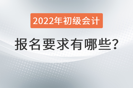 2022年初級(jí)會(huì)計(jì)報(bào)名要求有哪些？
