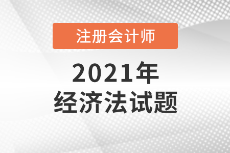 2021延考地區(qū)注冊(cè)會(huì)計(jì)師考試經(jīng)濟(jì)法試題