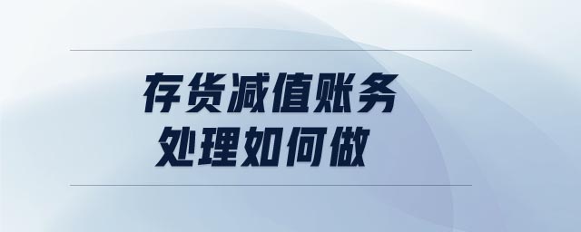 存貨減值賬務(wù)處理如何做 存貨減值賬務(wù)處理如何做