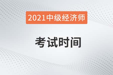 2021年中級(jí)經(jīng)濟(jì)師的考試時(shí)間是什么