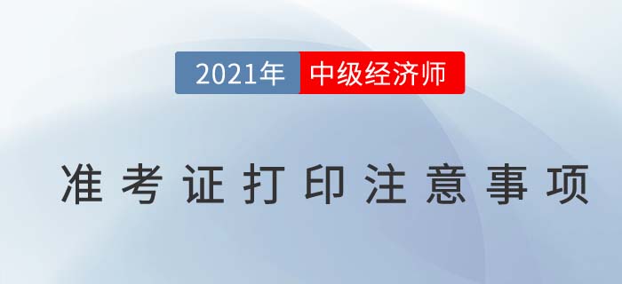 2021中級經(jīng)濟師考試準考證打印注意事項及問題解答 2021中級經(jīng)濟師考試準考證打印注意事項及問題解答