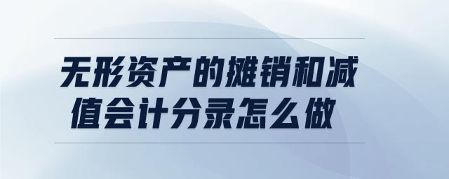 無(wú)形資產(chǎn)的攤銷和減值會(huì)計(jì)分錄怎么做 無(wú)形資產(chǎn)的攤銷和減值會(huì)計(jì)分錄怎么做