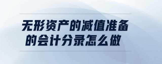 無形資產(chǎn)的減值準(zhǔn)備的會計分錄怎么做 無形資產(chǎn)的減值準(zhǔn)備的會計分錄怎么做