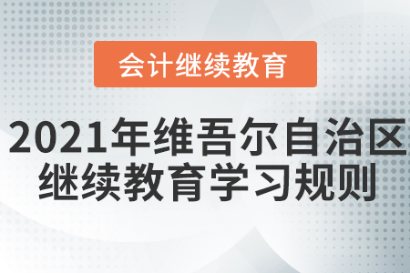 2021年新疆維吾爾自治區(qū)會計繼續(xù)教育學(xué)習(xí)規(guī)則！