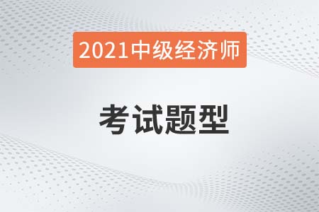 2021年經(jīng)濟師中級考試題型有哪些？