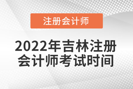 2022年吉林省白山注冊會計(jì)師考試時間