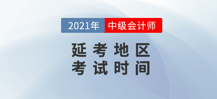 2021年中級(jí)會(huì)計(jì)延考地區(qū)考試時(shí)間公布了？消息準(zhǔn)嗎？