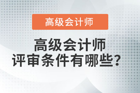 高級(jí)會(huì)計(jì)師評(píng)審條件有哪些？