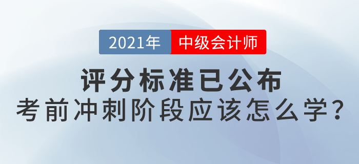21年中級會計評分標(biāo)準(zhǔn)已公布，沖刺階段怎么學(xué)？