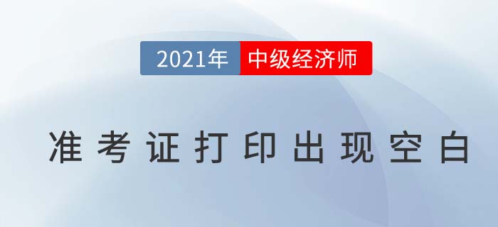 2021年中級經(jīng)濟(jì)師準(zhǔn)考證打出現(xiàn)空白是怎么回事 2021年中級經(jīng)濟(jì)師準(zhǔn)考證打出現(xiàn)空白是怎么回事