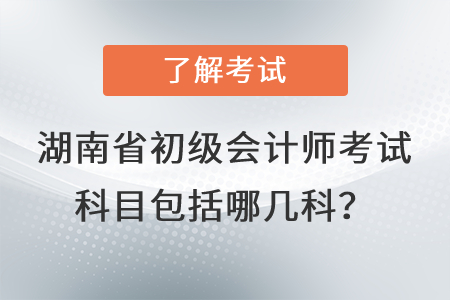 湖南省永州初級(jí)會(huì)計(jì)師考試科目包括哪幾科？