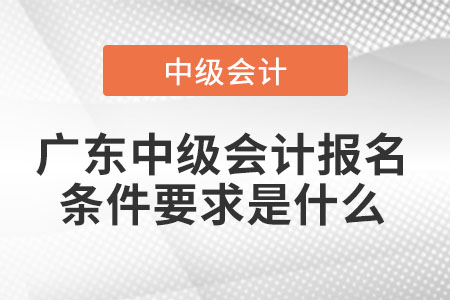 廣東省云浮中級會計報名條件要求是什么
