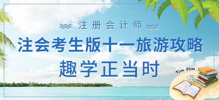 注會考生版十一旅游攻略下篇，趣學(xué)正當(dāng)時！