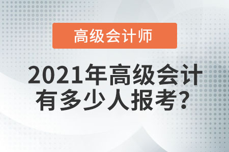 2021年高級(jí)會(huì)計(jì)有多少人報(bào)考？