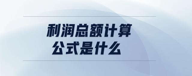 利潤總額計(jì)算公式是什么 利潤總額計(jì)算公式是什么
