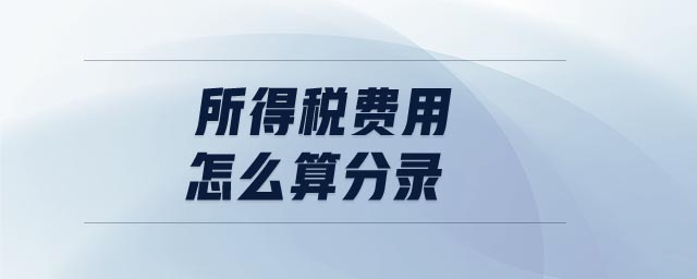 所得稅費用怎么算分錄 所得稅費用怎么算分錄