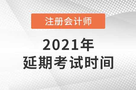 2021年注會(huì)考試延期至哪天