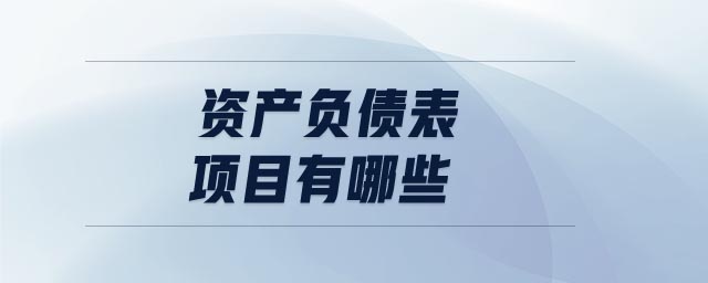 資產(chǎn)負(fù)債表項(xiàng)目有哪些 資產(chǎn)負(fù)債表項(xiàng)目有哪些