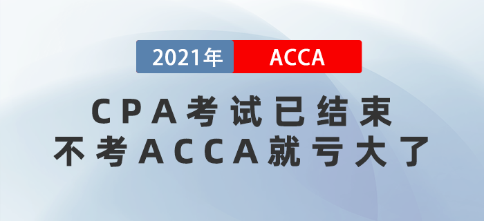 2021年CPA考試已結(jié)束，不考ACCA就虧大了！