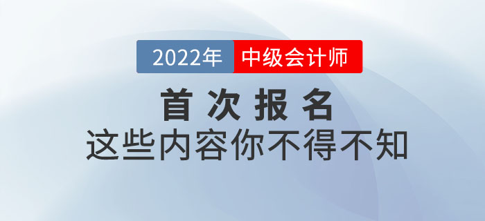 2022年首次報名參加中級會計師考試，這些內(nèi)容你不得不知！