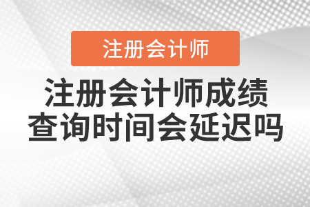 注冊會計師成績查詢時間會延遲嗎？