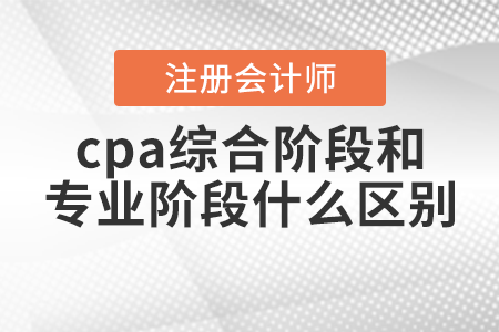 cpa綜合階段和專業(yè)階段什么區(qū)別