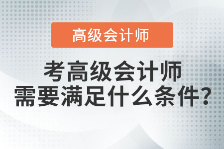 考高級會(huì)計(jì)師需要滿足什么條件？