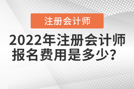 2022年注冊(cè)會(huì)計(jì)師報(bào)名費(fèi)用是多少？
