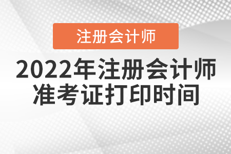2022年注冊會計師準考證打印時間是什么時候？