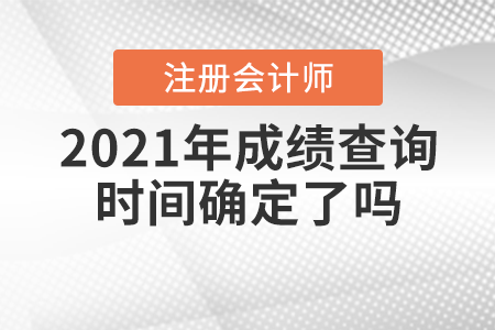 2021年注會(huì)成績(jī)查詢時(shí)間確定了嗎？