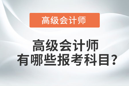 高級會計師有哪些報考科目？