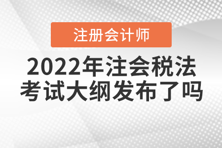 2022年注會稅法考試大綱發(fā)布了嗎？