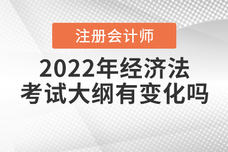 2022年注冊(cè)會(huì)計(jì)師經(jīng)濟(jì)法考試大綱有變化嗎？