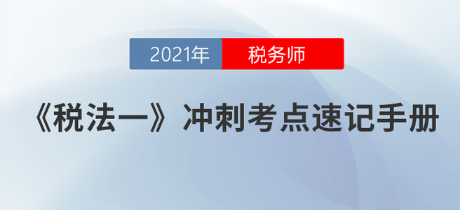 速度收藏！2021稅務(wù)師《稅法一》沖刺考點(diǎn)速記手冊(cè)