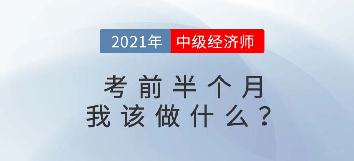 2021年中級經(jīng)濟師考前半個月有經(jīng)驗的考生都在做什么 2021年中級經(jīng)濟師考前半個月有經(jīng)驗的考生都在做什么