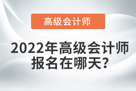 2022年高級會計師報名在哪天？